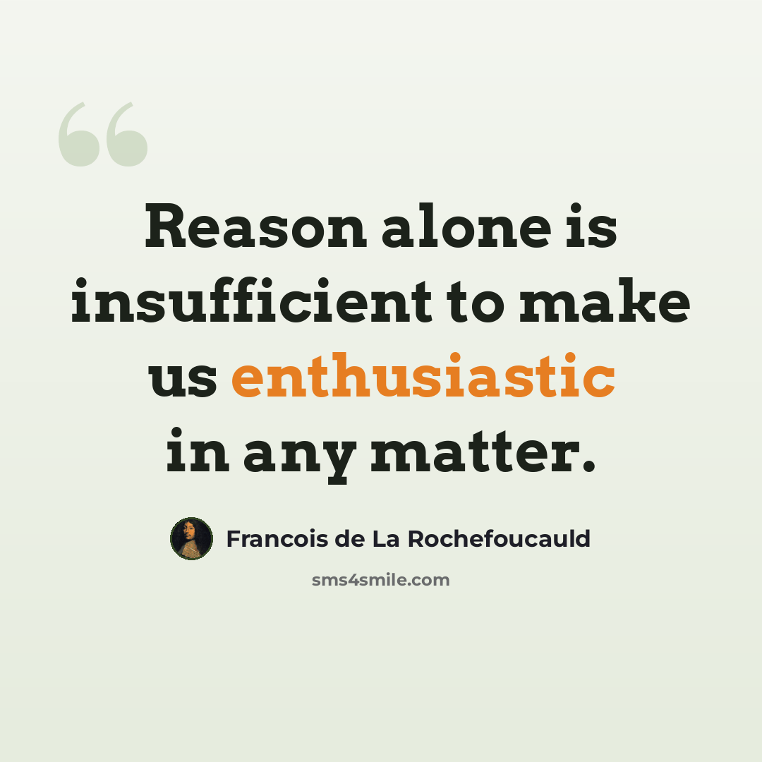 “Reason alone is insufficient to make us enthusiastic in any matter.” quote by Francois de La Rochefoucauld
