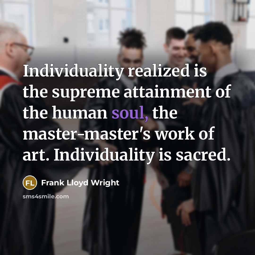 “Individuality realized is the supreme attainment of the human soul, the master-master's work of art. Individuality is sacred.” quote by Frank Lloyd Wright