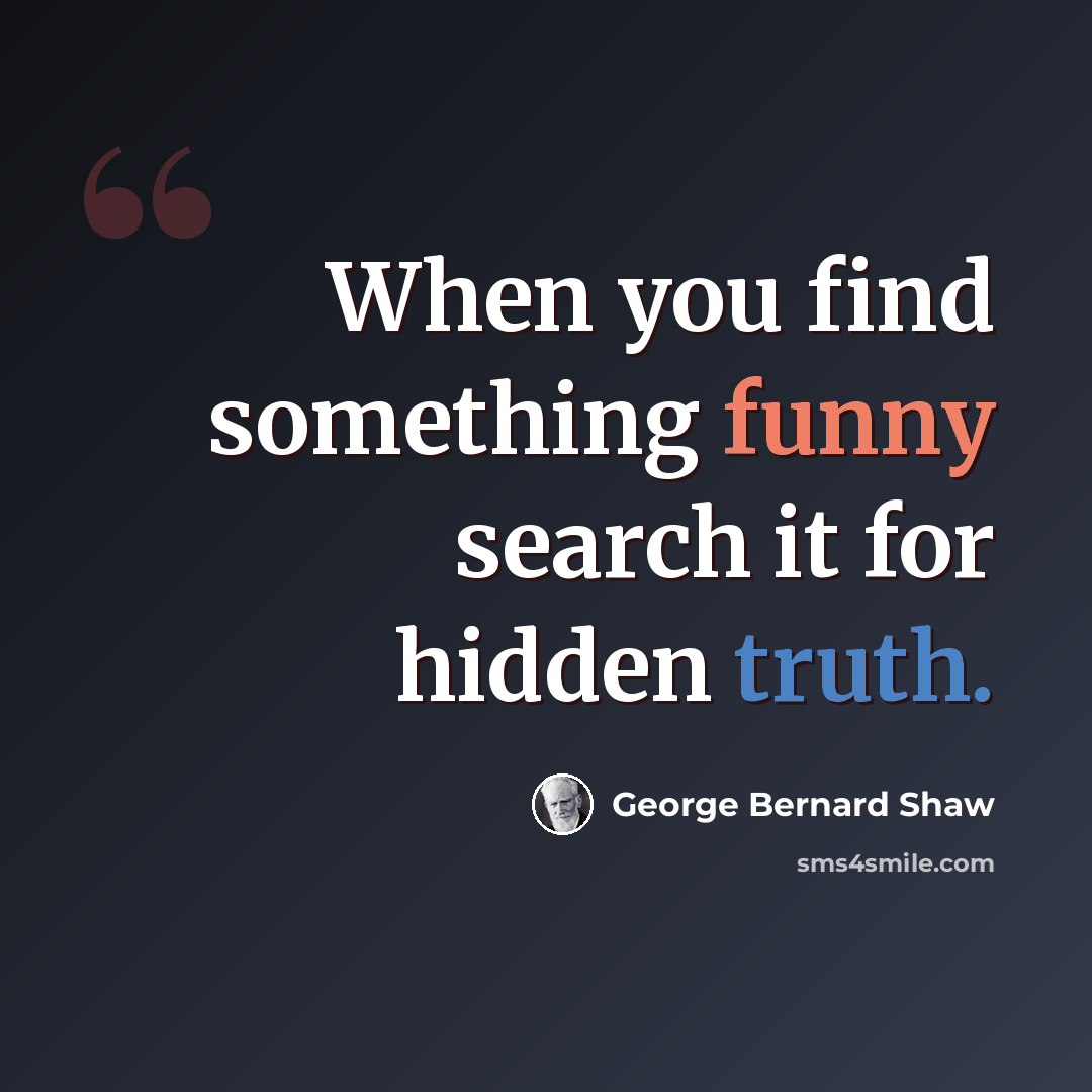 “When you find something funny search it for hidden truth.” quote by George Bernard Shaw