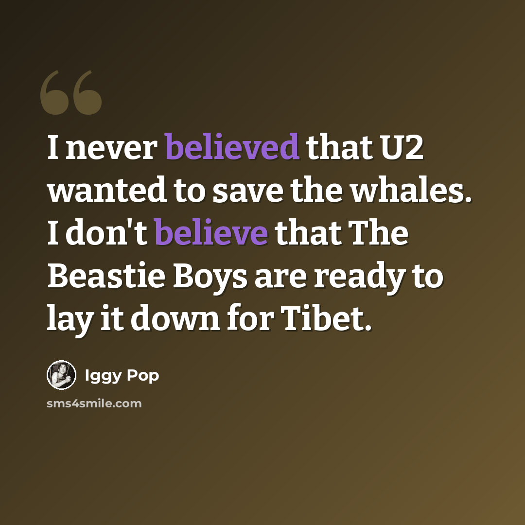 “I never believed that U2 wanted to save the whales. I don't believe that The Beastie Boys are ready to lay it down for Tibet.” quote by Iggy Pop
