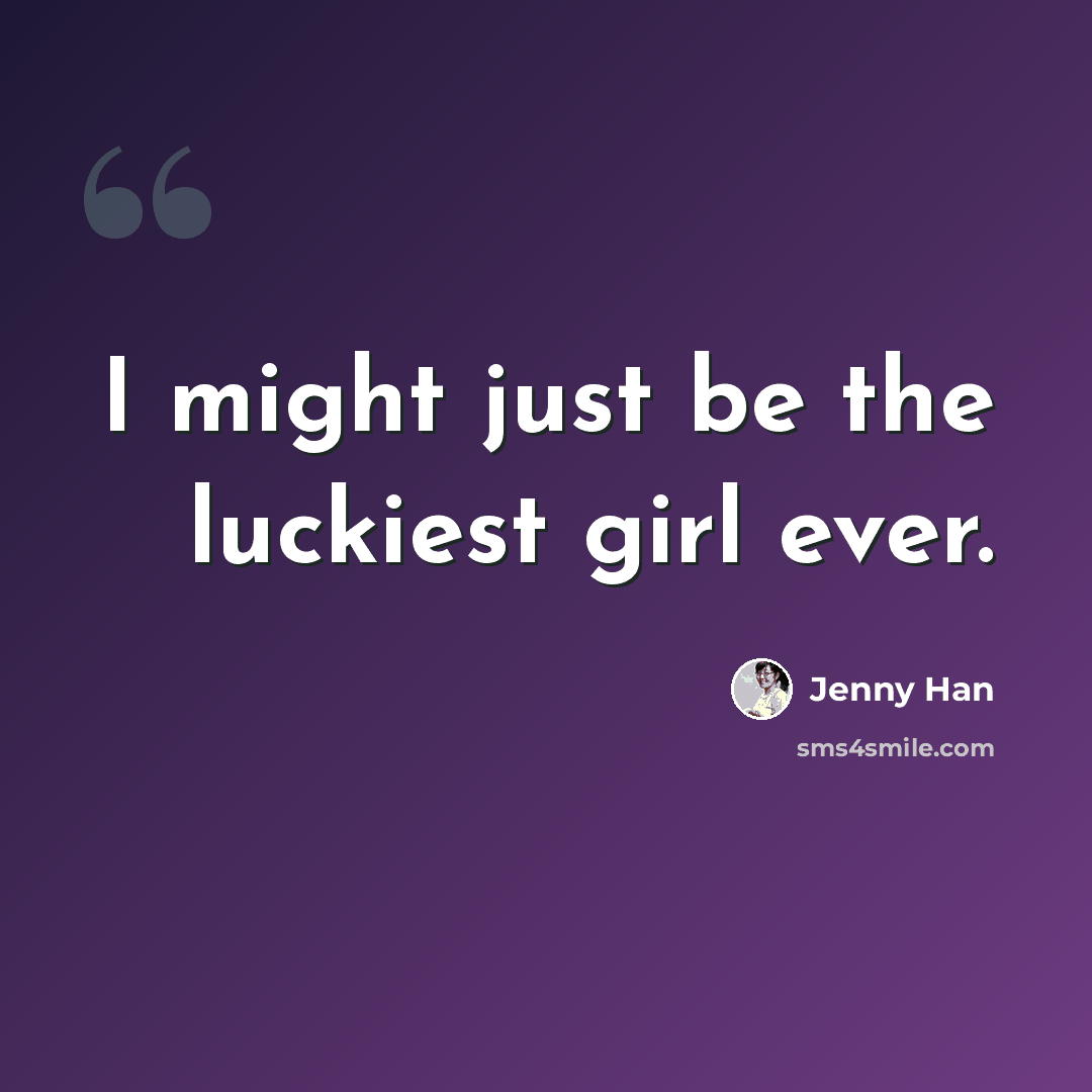 “I might just be the luckiest girl ever.” quote by Jenny Han