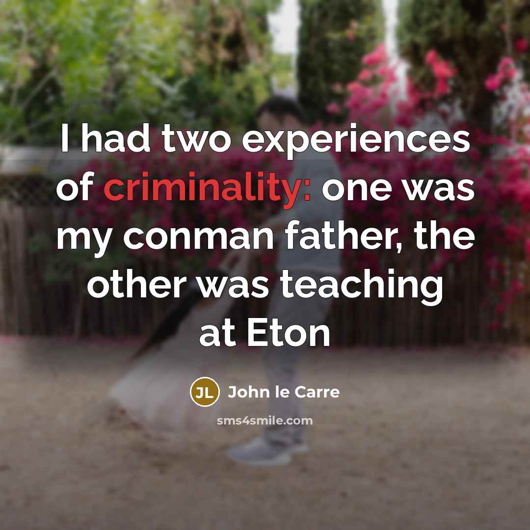 “I had two experiences of criminality: one was my conman father, the other was teaching at Eton” quote by John le Carre