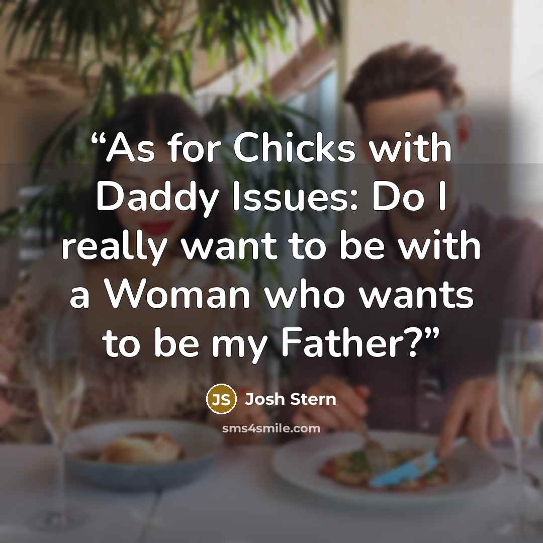 “As for Chicks with Daddy Issues: Do I really want to be with a Woman who wants to be my Father?” quote by Josh Stern