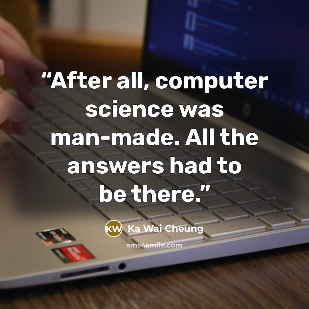 “After all, computer science was man-made. All the answers had to be there.” quote by Ka Wai Cheung