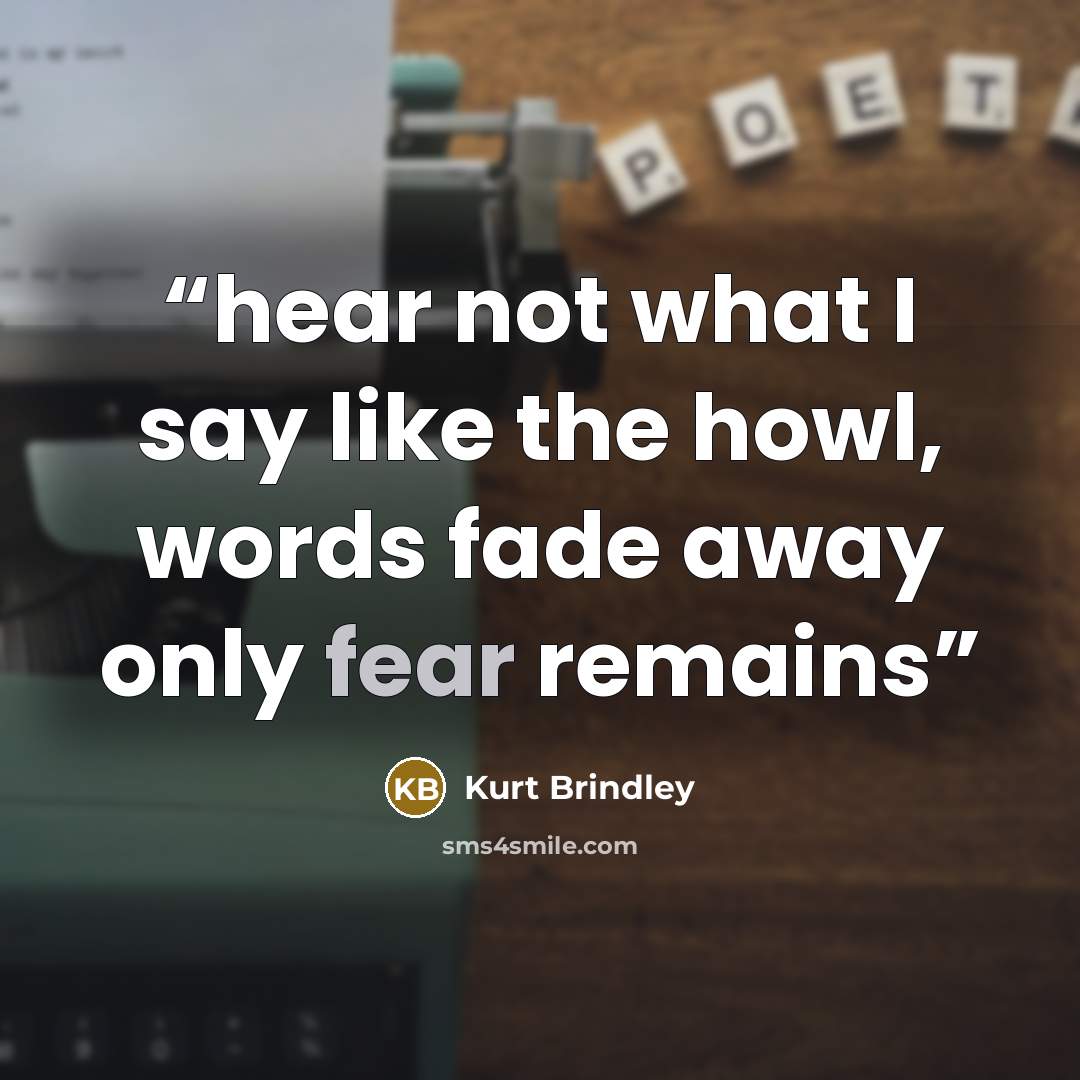 “hear not what I say like the howl, words fade away only fear remains” quote by Kurt Brindley