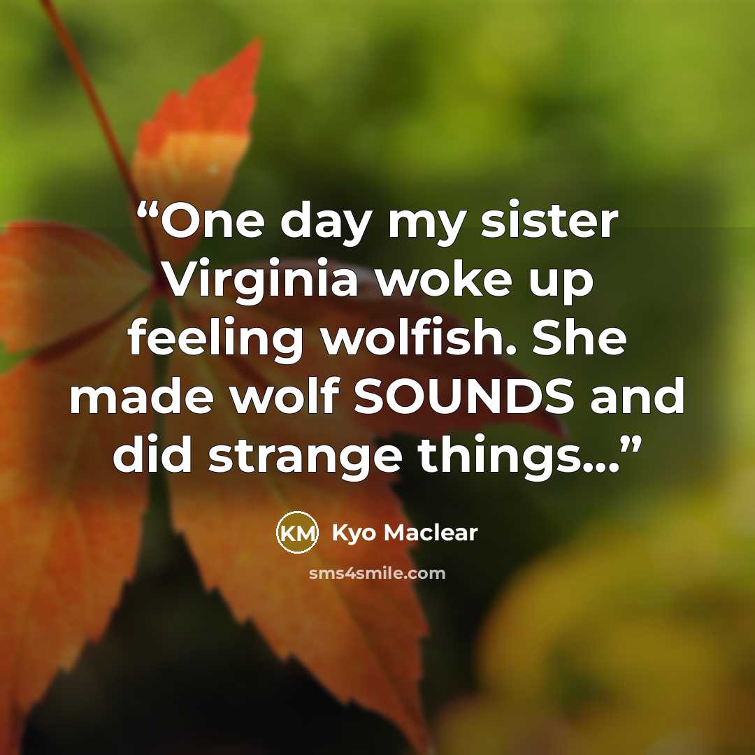 “One day my sister Virginia woke up feeling wolfish. She made wolf SOUNDS and did strange things...” quote by Kyo Maclear