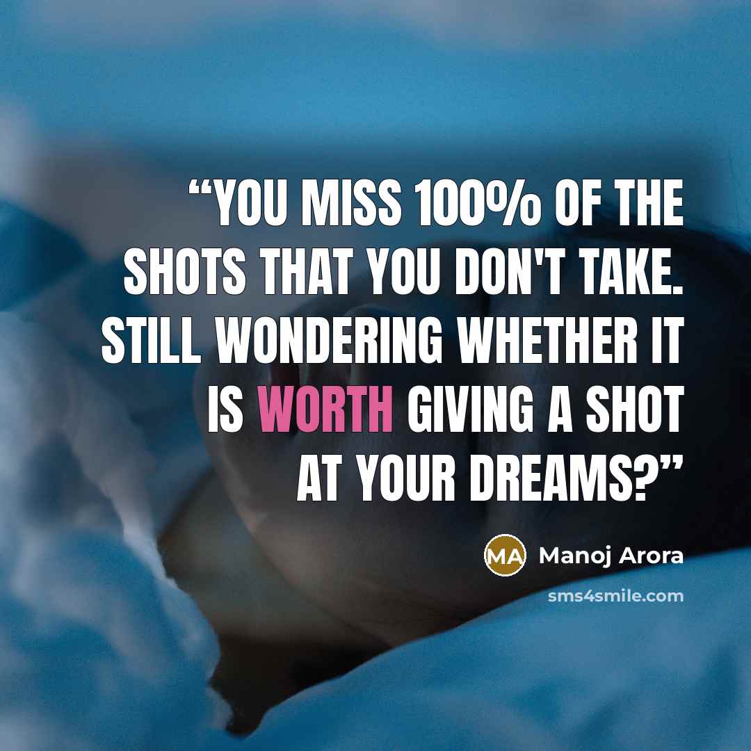 “You miss 100% of the shots that you don't take. Still wondering whether it is worth giving a shot at your dreams?” quote by Manoj Arora