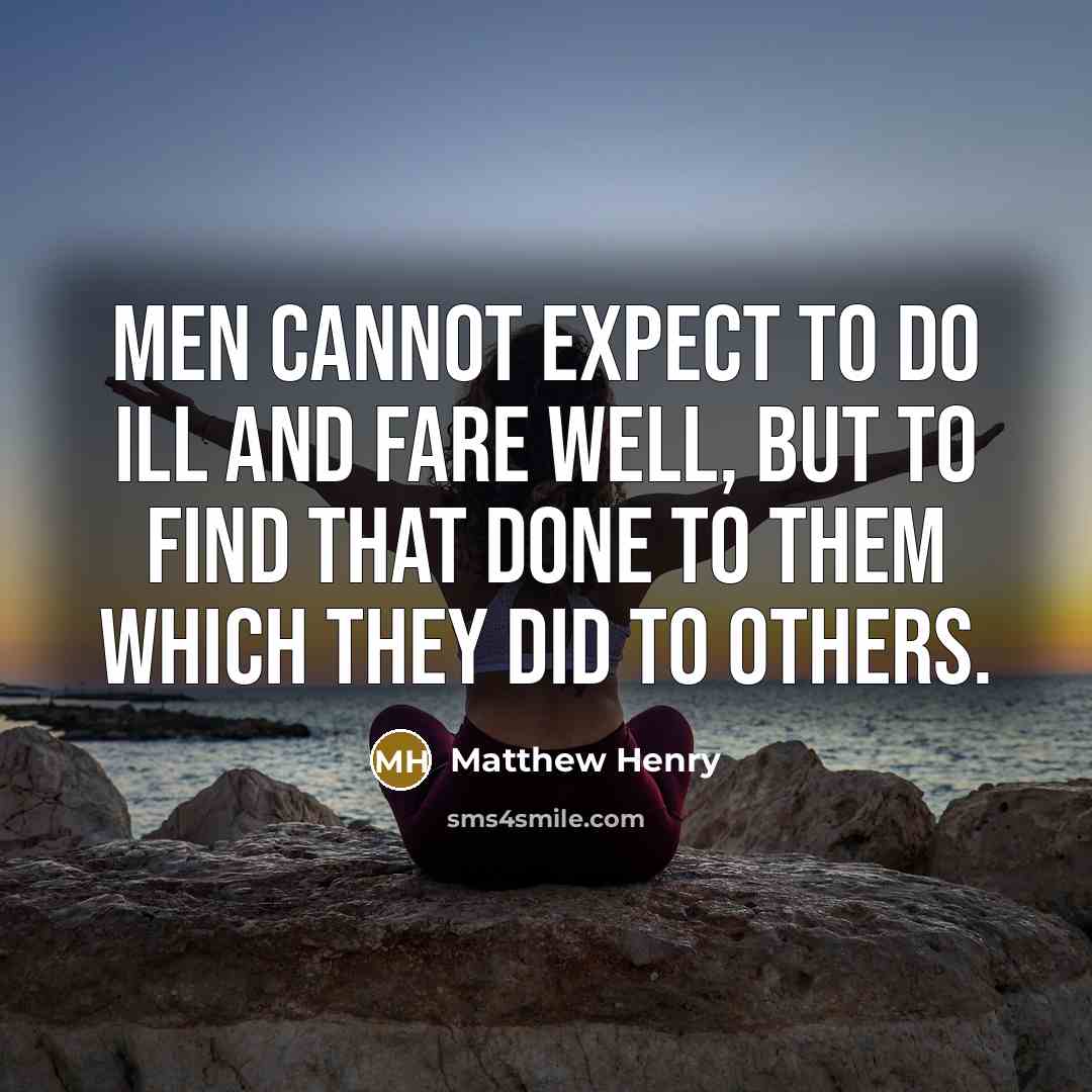 “Men cannot expect to do ill and fare well, but to find that done to them which they did to others.” quote by Matthew Henry
