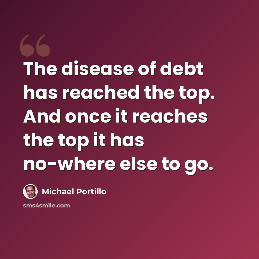 “The disease of debt has reached the top. And once it reaches the top it has no-where else to go.” quote by Michael Portillo