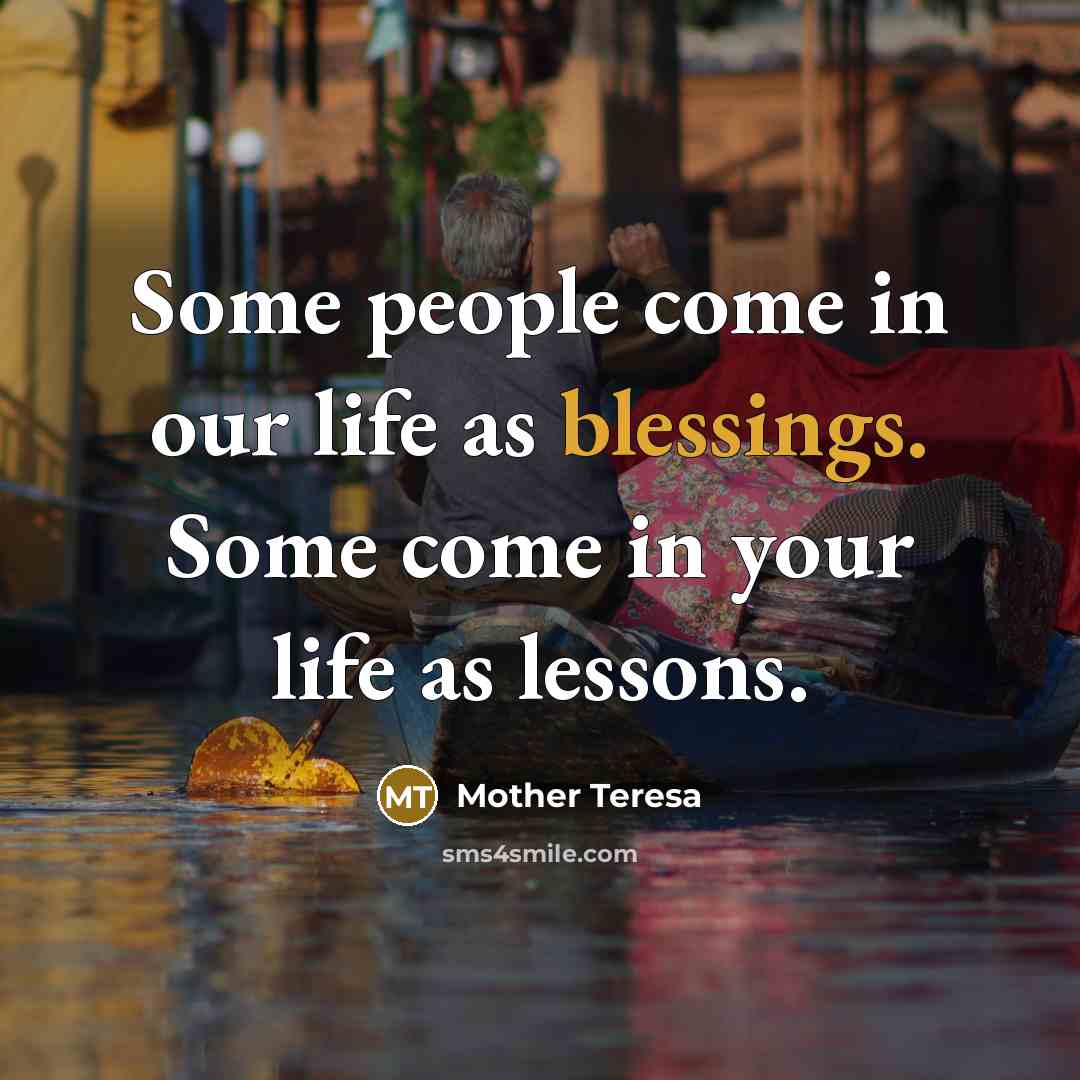 “Some people come in our life as blessings. Some come in your life as lessons.” quote by Mother Teresa