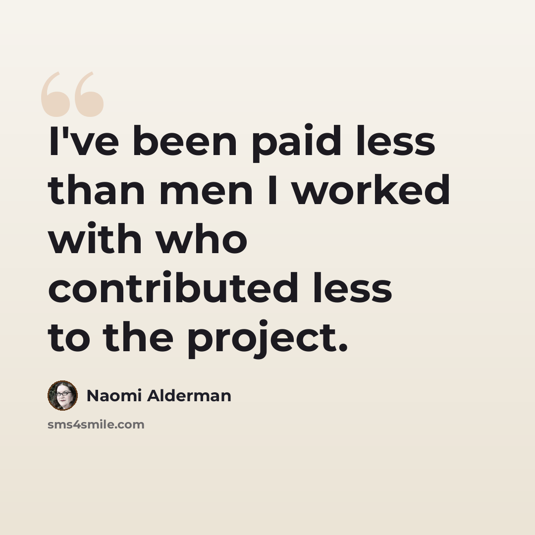 “I've been paid less than men I worked with who contributed less to the project.” quote by Naomi Alderman