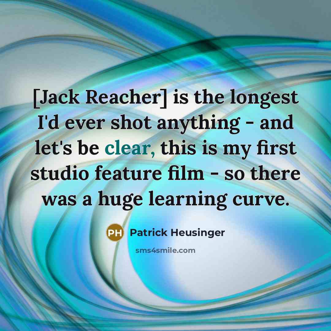 “[Jack Reacher] is the longest I'd ever shot anything - and let's be clear, this is my first studio feature film - so there was a huge learning curve.” quote by Patrick Heusinger