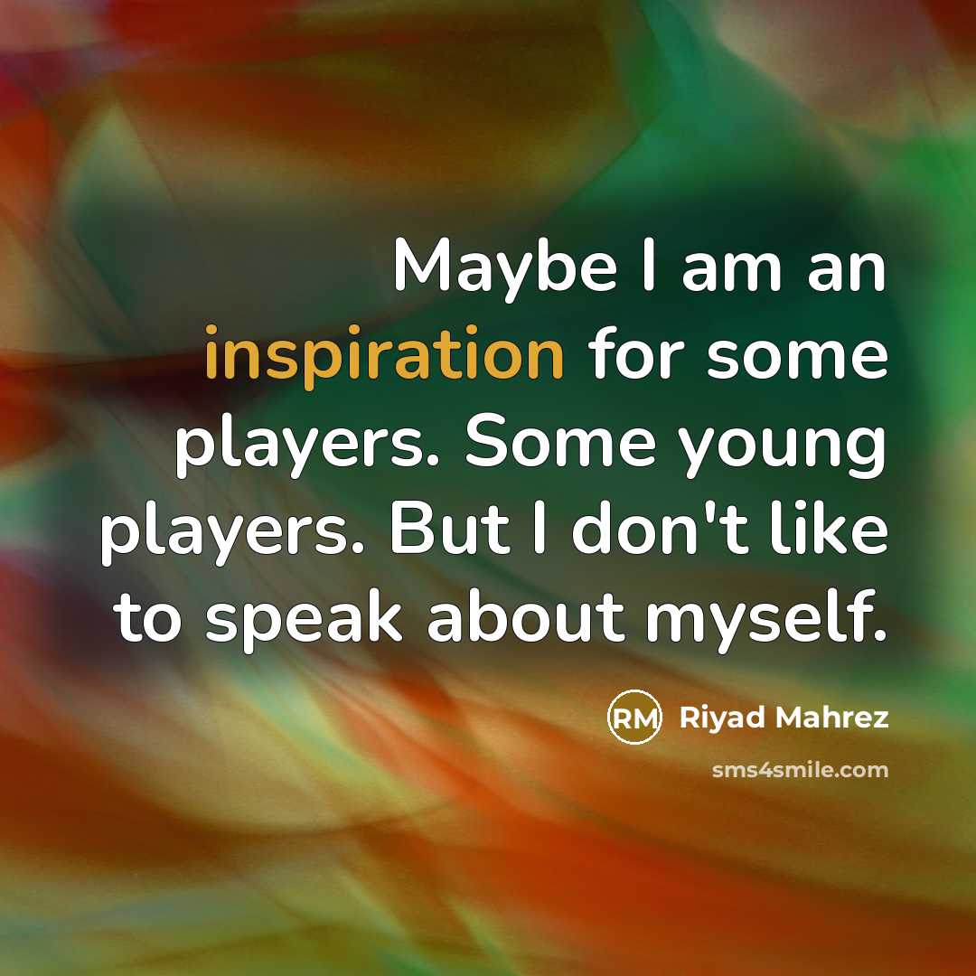 “Maybe I am an inspiration for some players. Some young players. But I don't like to speak about myself.” quote by Riyad Mahrez