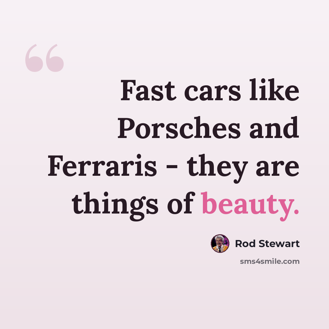 “Fast cars like Porsches and Ferraris - they are things of beauty.” quote by Rod Stewart