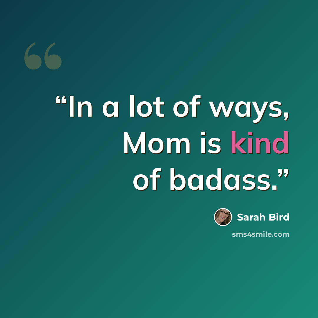 “In a lot of ways, Mom is kind of badass.” quote by Sarah Bird