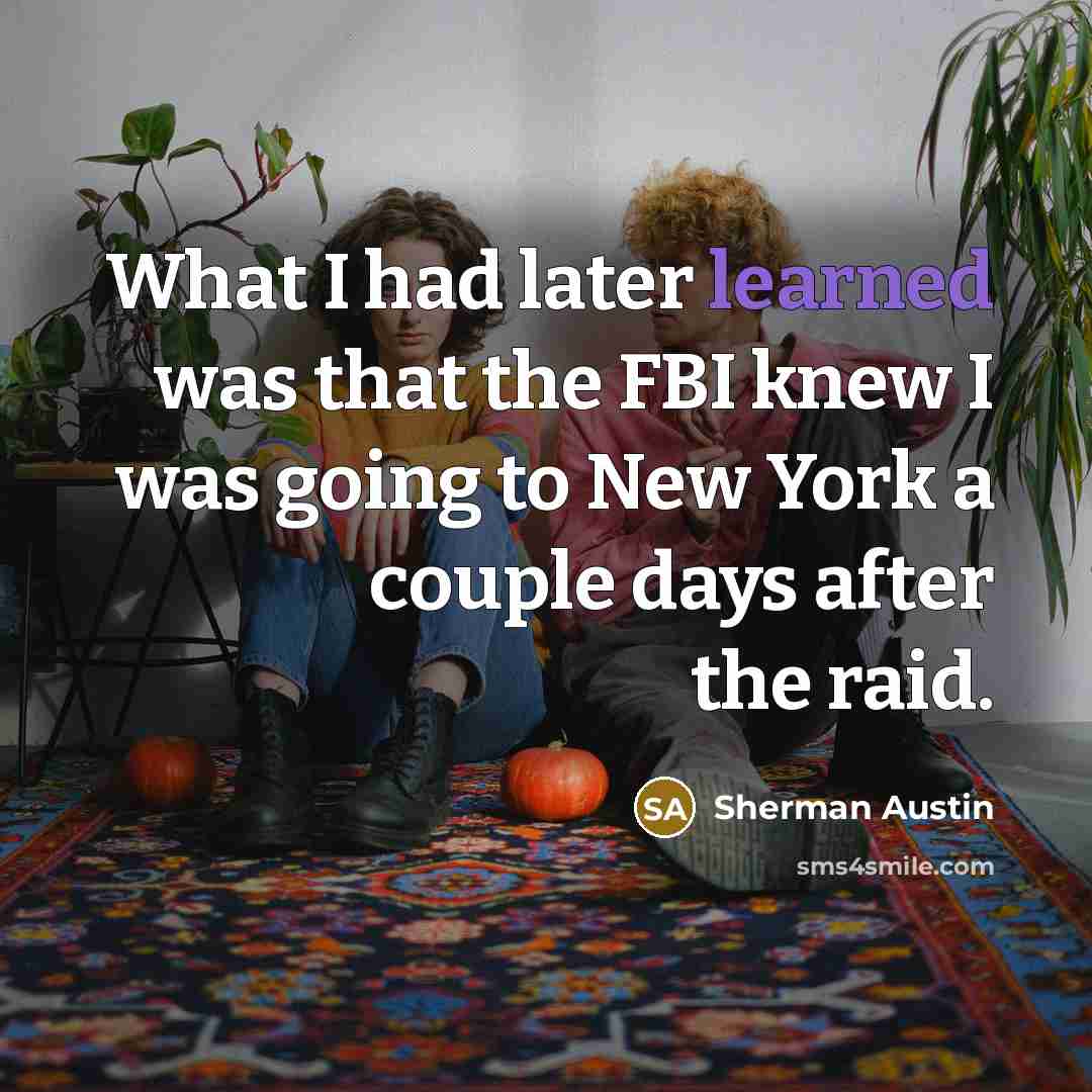 “What I had later learned was that the FBI knew I was going to New York a couple days after the raid.” quote by Sherman Austin