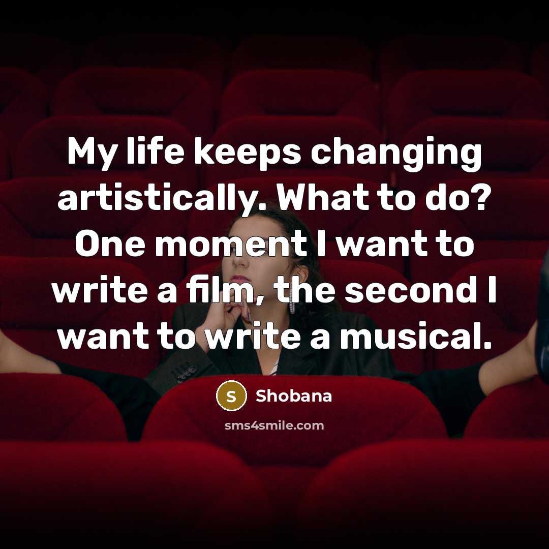 “My life keeps changing artistically. What to do? One moment I want to write a film, the second I want to write a musical.” quote by Shobana