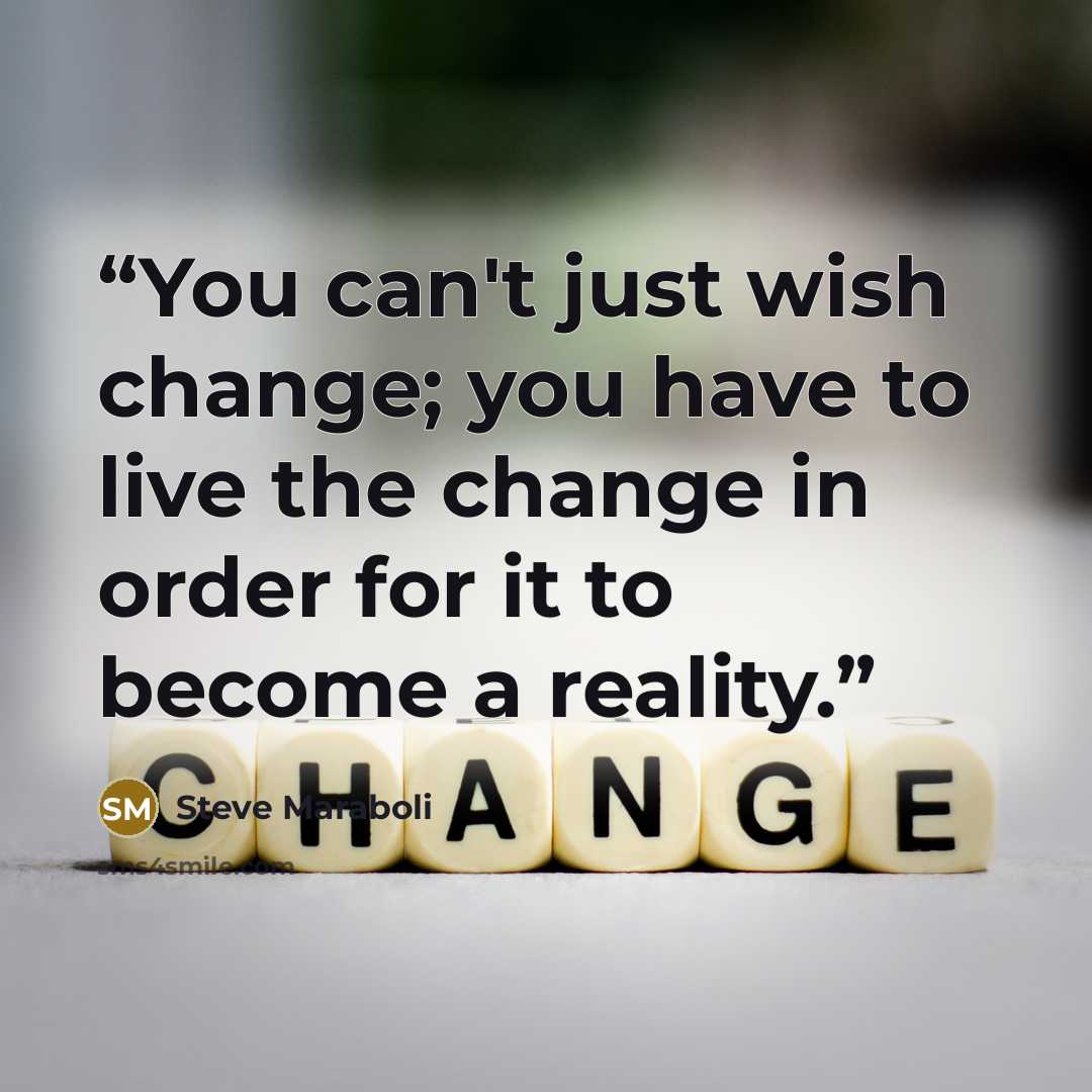 “You can't just wish change; you have to live the change in order for it to become a reality.” quote by Steve Maraboli