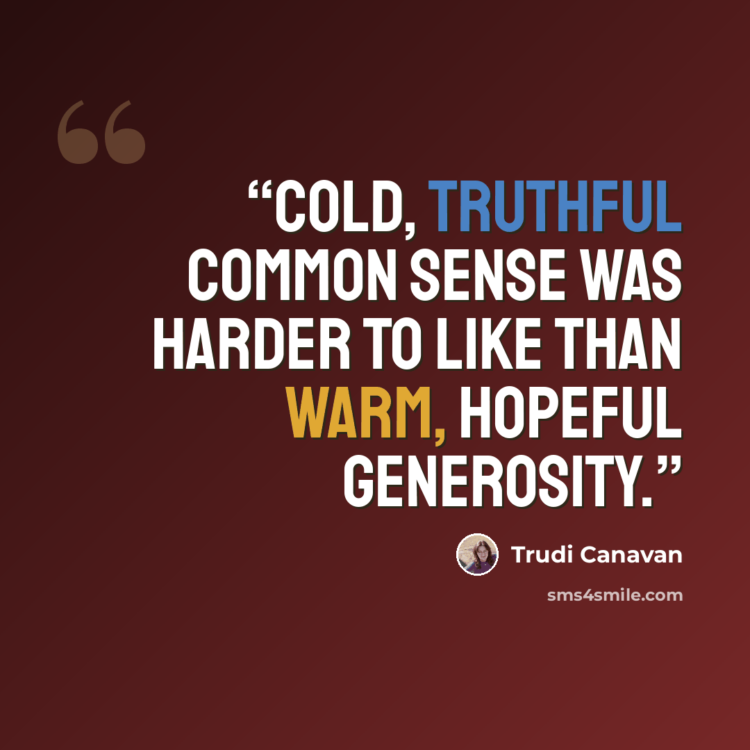 “Cold, truthful common sense was harder to like than warm, hopeful generosity.” quote by Trudi Canavan