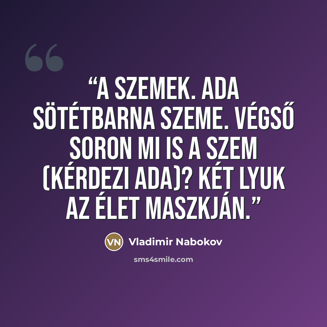 “A szemek. Ada sötétbarna szeme. Végső soron mi is a szem (kérdezi Ada)? Két lyuk az élet maszkján.” quote by Vladimir Nabokov