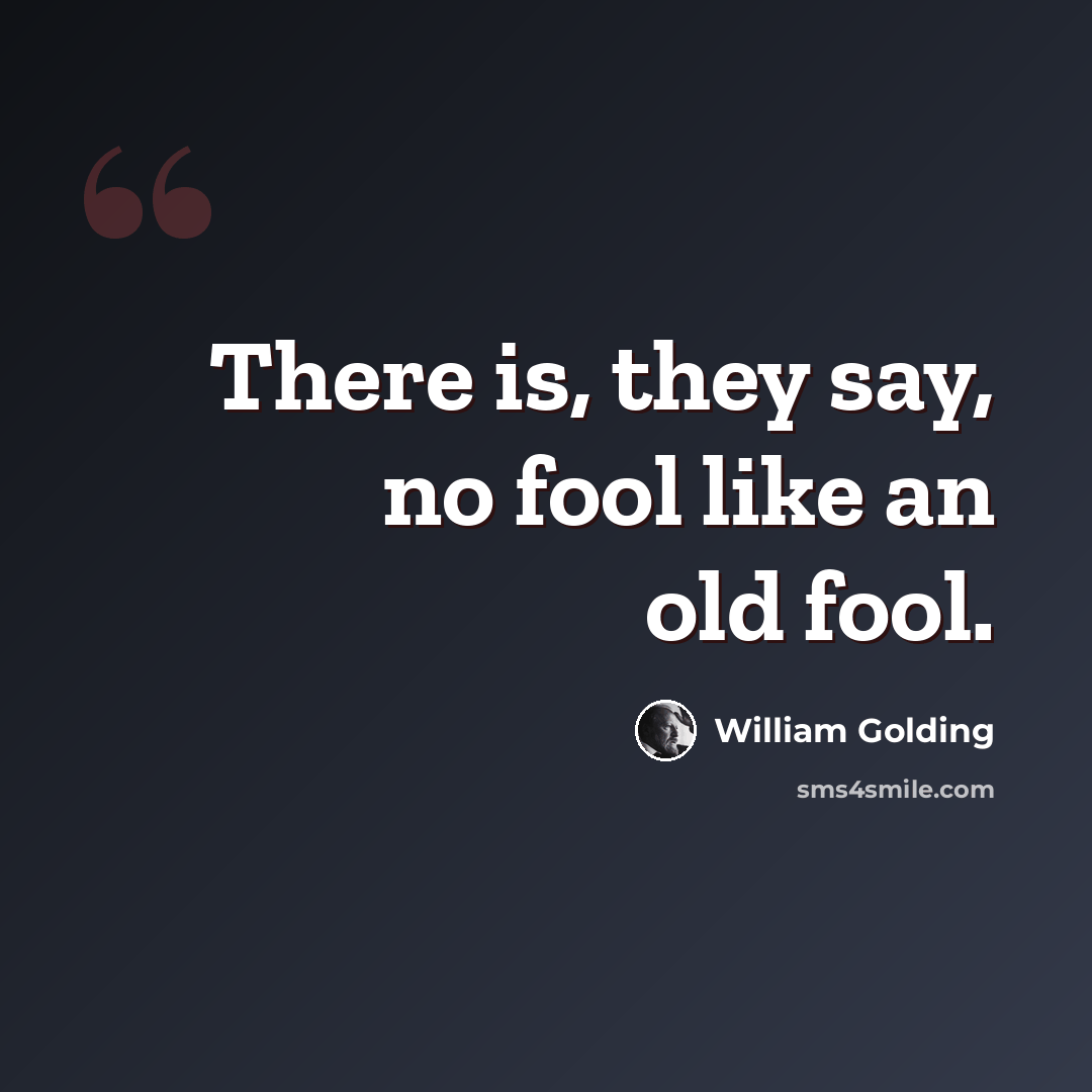 “There is, they say, no fool like an old fool.” quote by William Golding