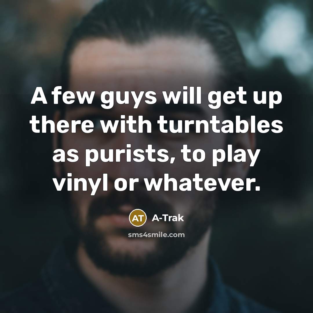 “A few guys will get up there with turntables as purists, to play vinyl or whatever.” quote by A-Trak