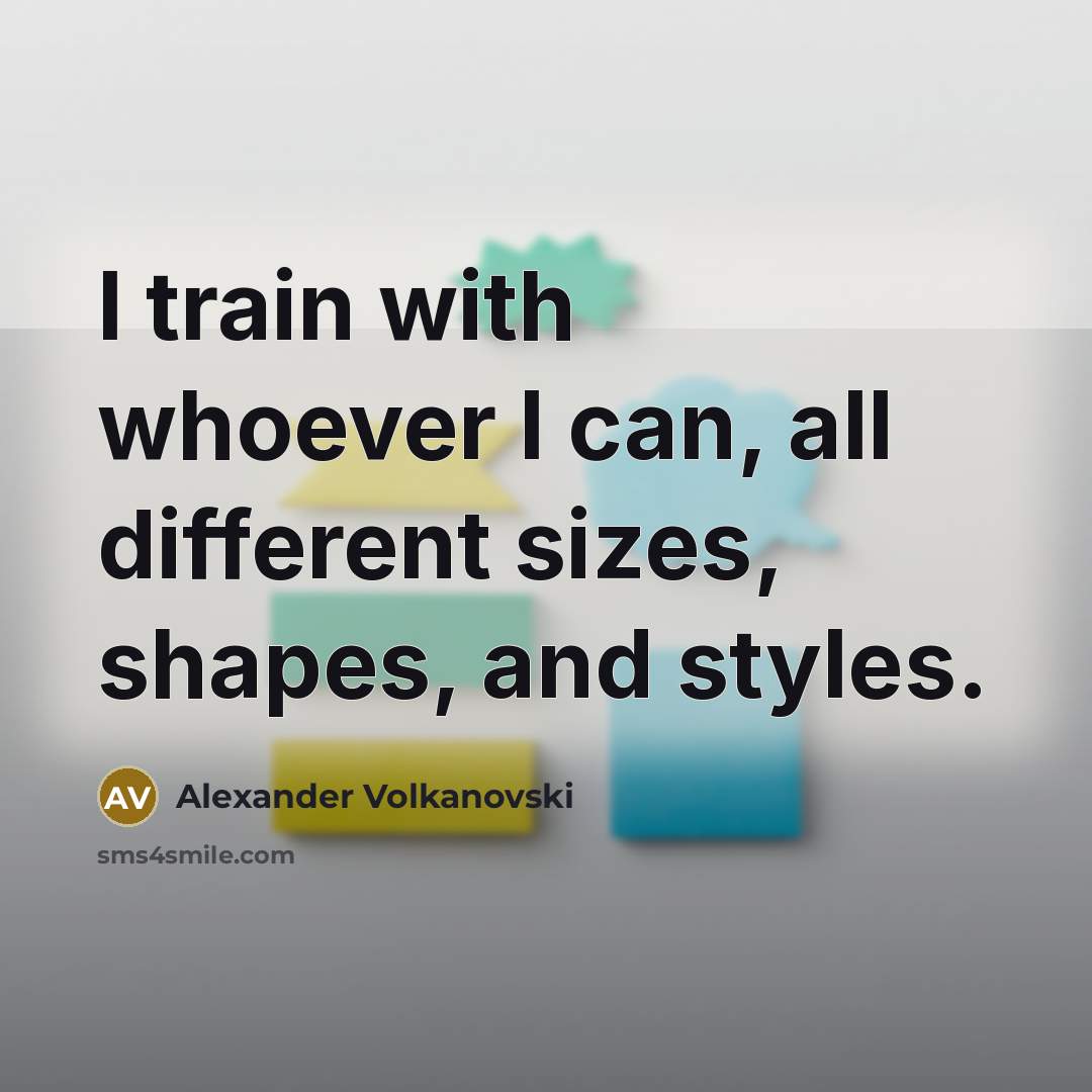 “I train with whoever I can, all different sizes, shapes, and styles.” quote by Alexander Volkanovski