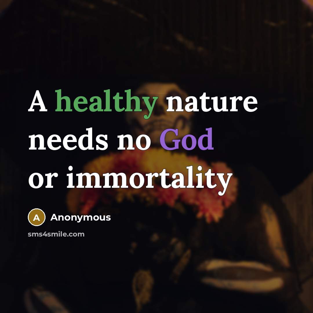 “A healthy nature needs no God or immortality” quote by Anonymous