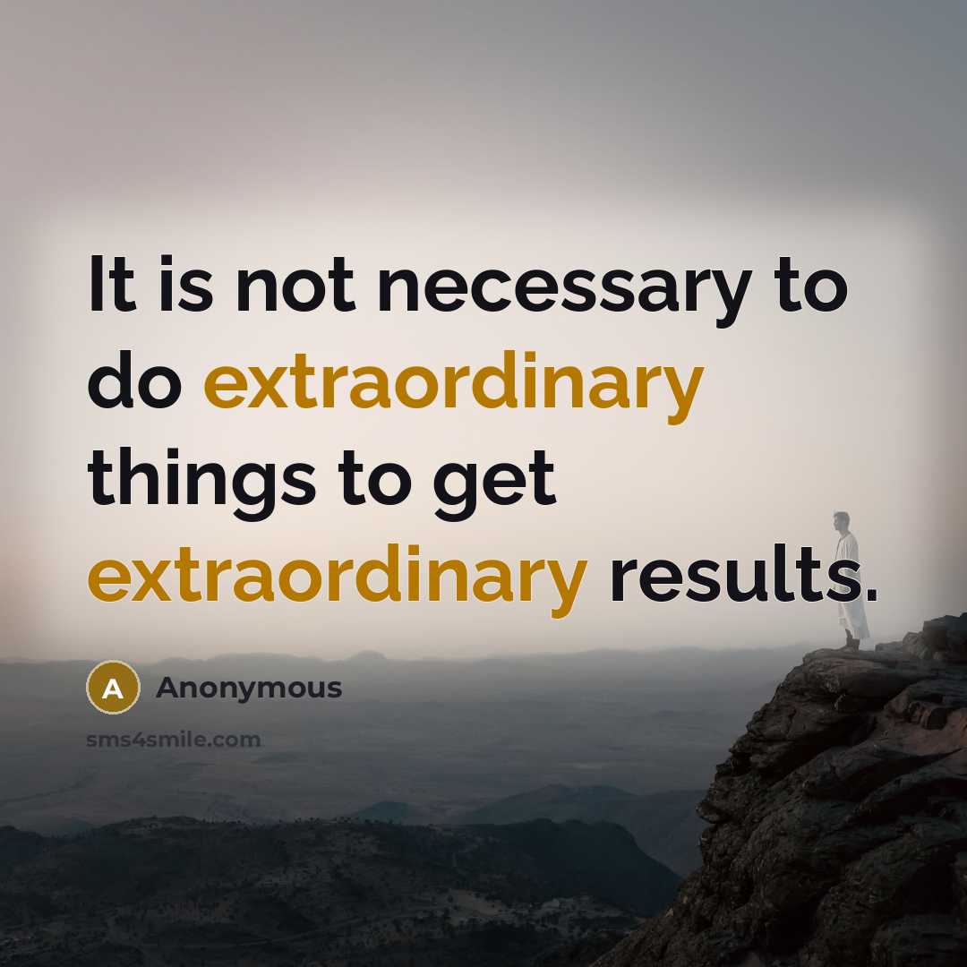 “It is not necessary to do extraordinary things to get extraordinary results.” quote by Anonymous
