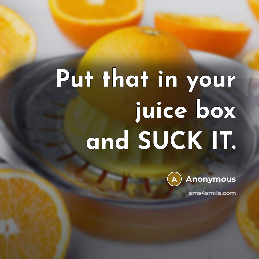 “Put that in your juice box and SUCK IT.” quote by Anonymous