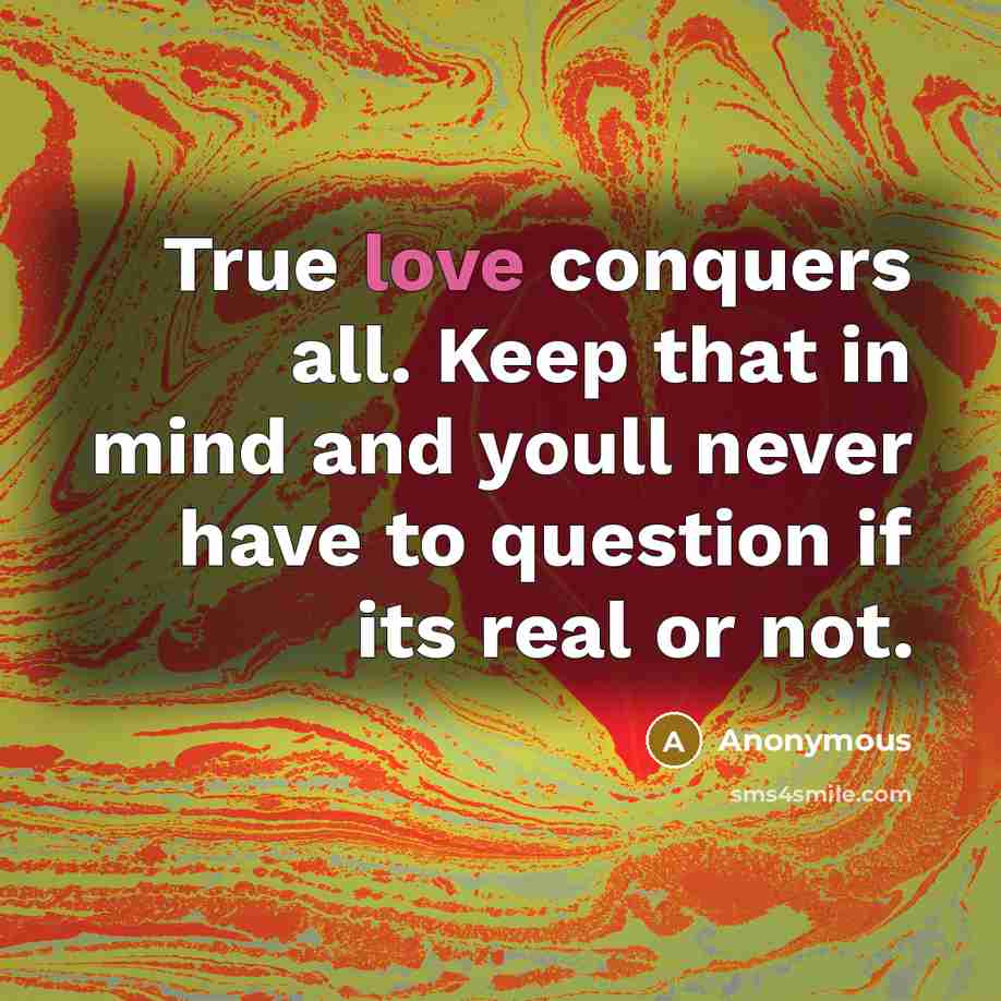“True love conquers all. Keep that in mind and youll never have to question if its real or not.” quote by Anonymous