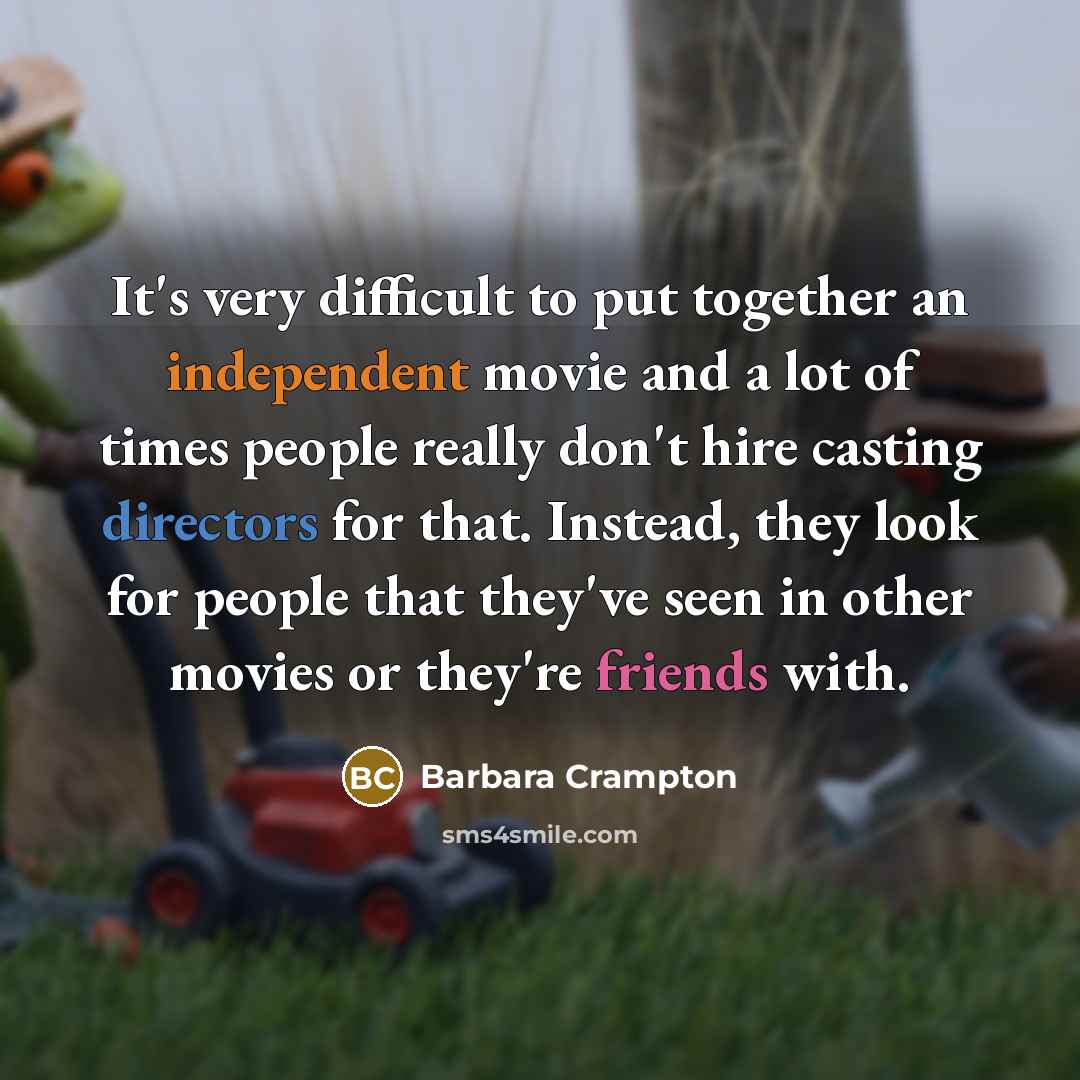 “It's very difficult to put together an independent movie and a lot of times people really don't hire casting directors for that. Instead, they look for people that they've seen in other movies or they're friends with.” quote by Barbara Crampton