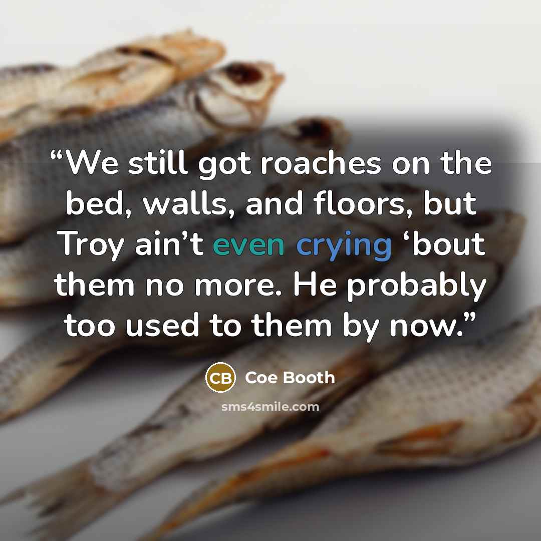 “We still got roaches on the bed, walls, and floors, but Troy ain’t even crying ‘bout them no more. He probably too used to them by now.” quote by Coe Booth