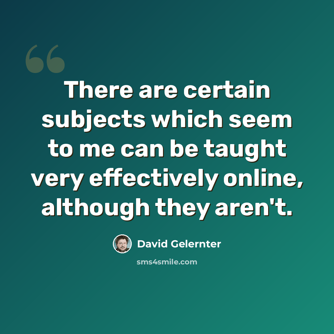 “There are certain subjects which seem to me can be taught very effectively online, although they aren't.” quote by David Gelernter
