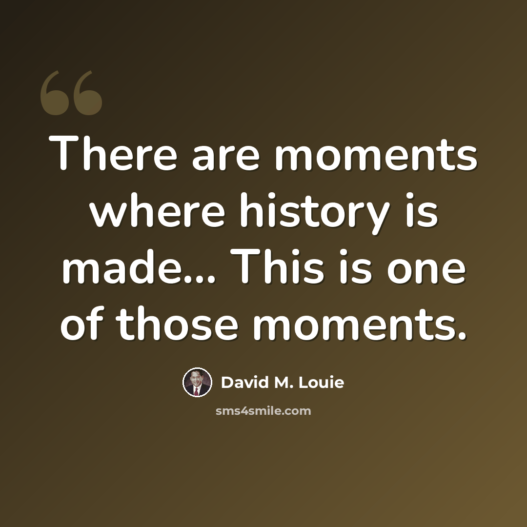 “There are moments where history is made... This is one of those moments.” quote by David M. Louie