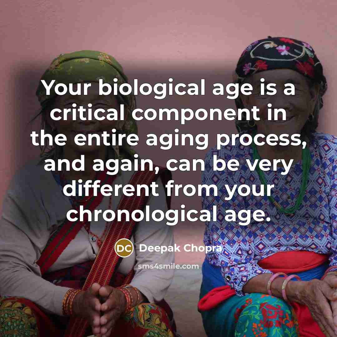 “Your biological age is a critical component in the entire aging process, and again, can be very different from your chronological age.” quote by Deepak Chopra
