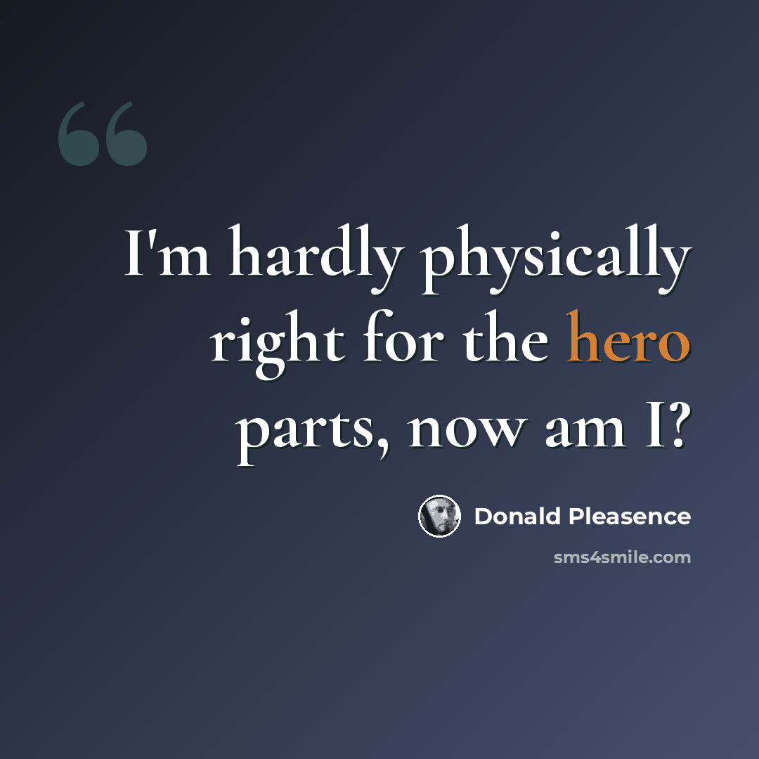 “I'm hardly physically right for the hero parts, now am I?” quote by Donald Pleasence