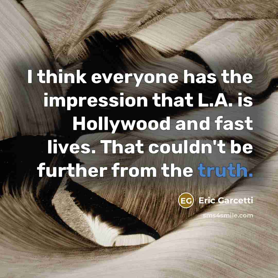 “I think everyone has the impression that L.A. is Hollywood and fast lives. That couldn't be further from the truth.” quote by Eric Garcetti