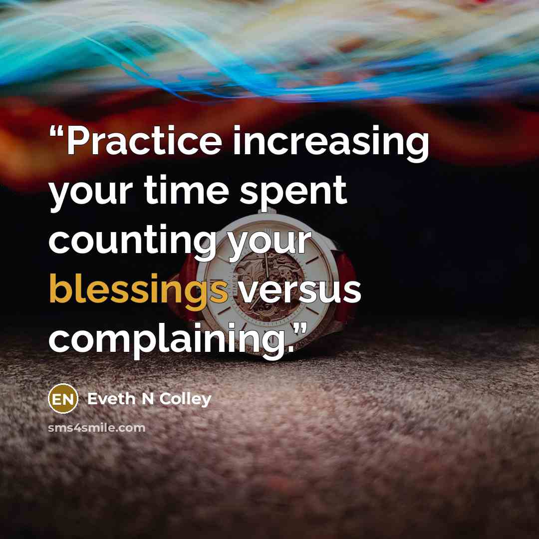 “Practice increasing your time spent counting your blessings versus complaining.” quote by Eveth N Colley