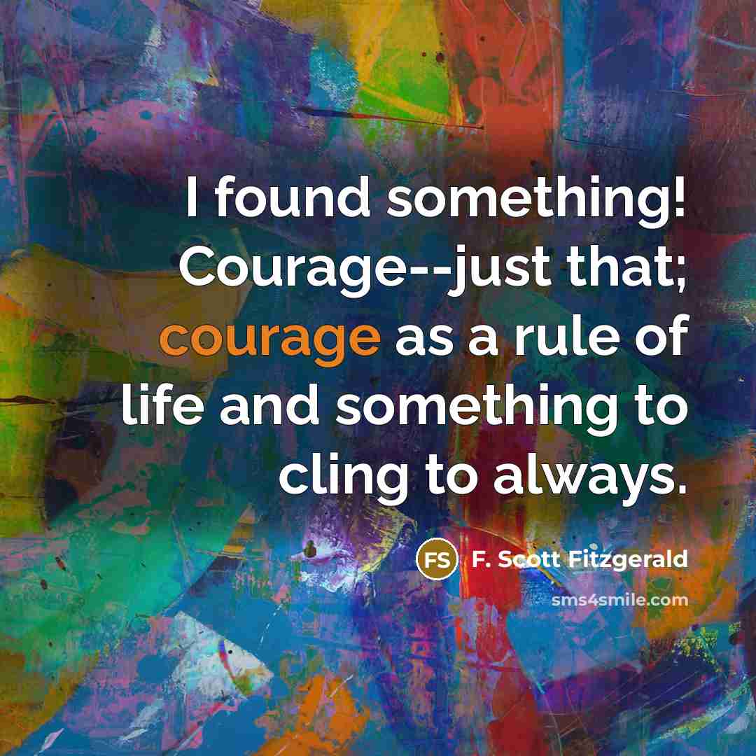“I found something! Courage--just that; courage as a rule of life and something to cling to always.” quote by F. Scott Fitzgerald