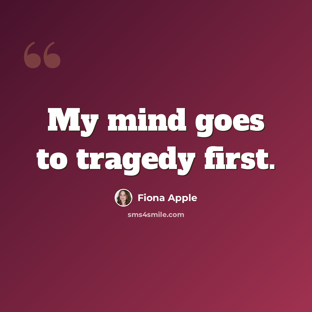 “My mind goes to tragedy first.” quote by Fiona Apple