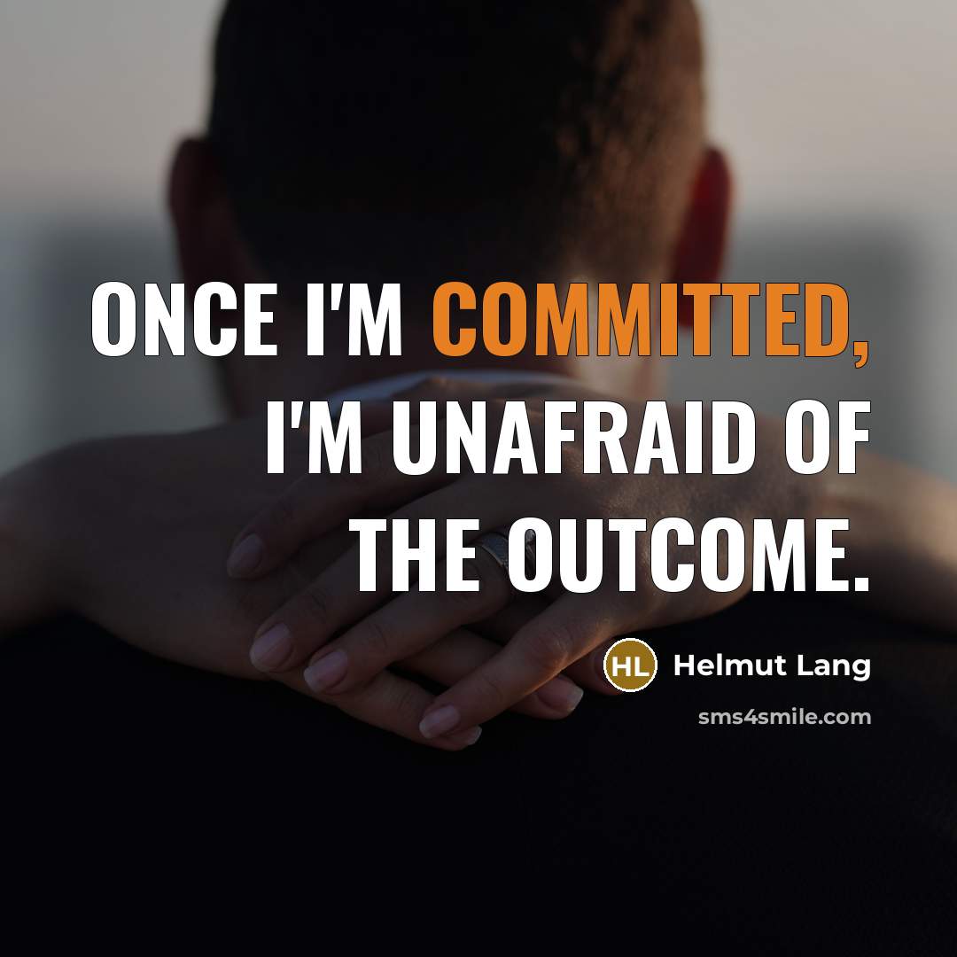 “Once I'm committed, I'm unafraid of the outcome.” quote by Helmut Lang