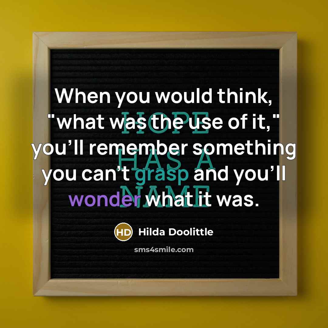 “When you would think, "what was the use of it," you'll remember something you can't grasp and you'll wonder what it was.” quote by Hilda Doolittle