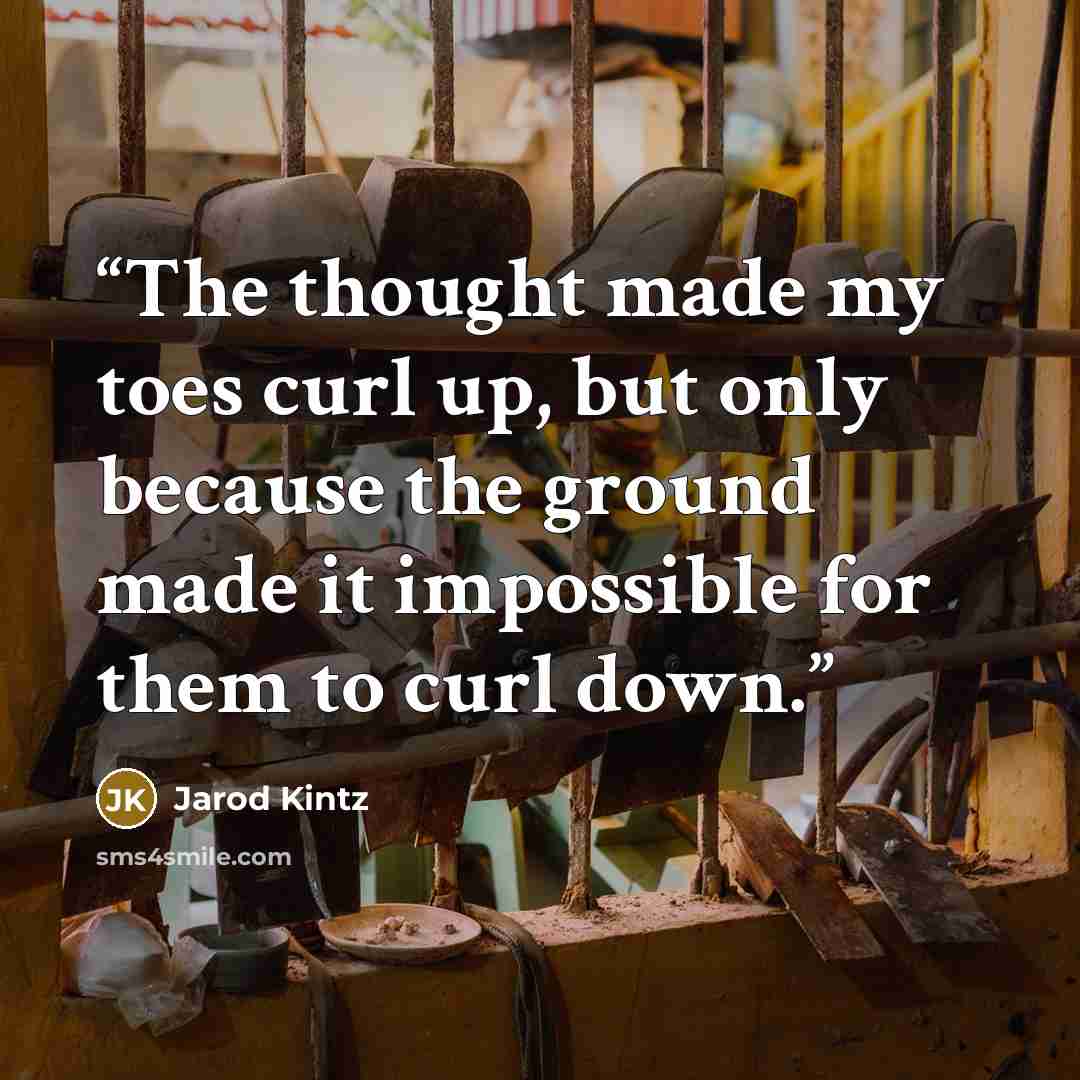 “The thought made my toes curl up, but only because the ground made it impossible for them to curl down.” quote by Jarod Kintz