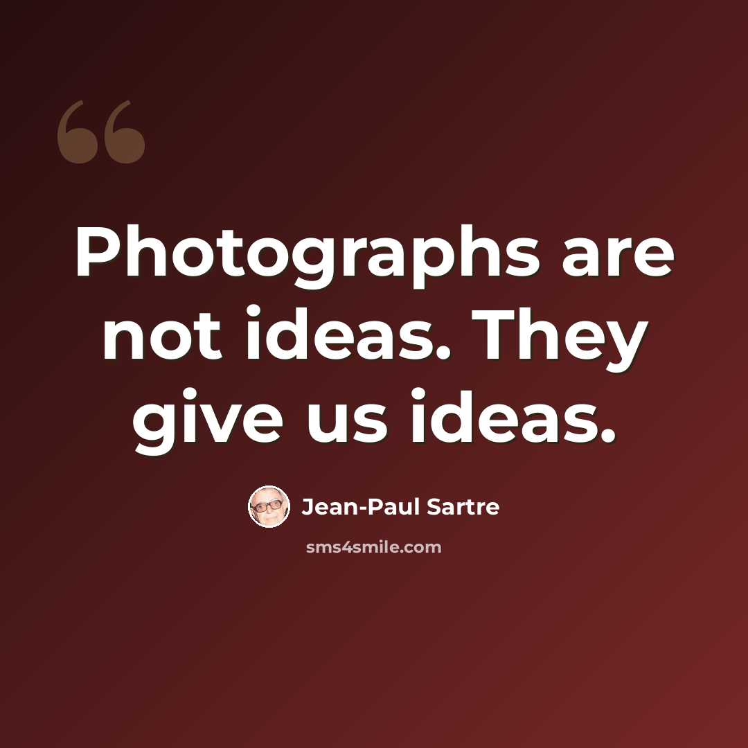 “Photographs are not ideas. They give us ideas.” quote by Jean-Paul Sartre