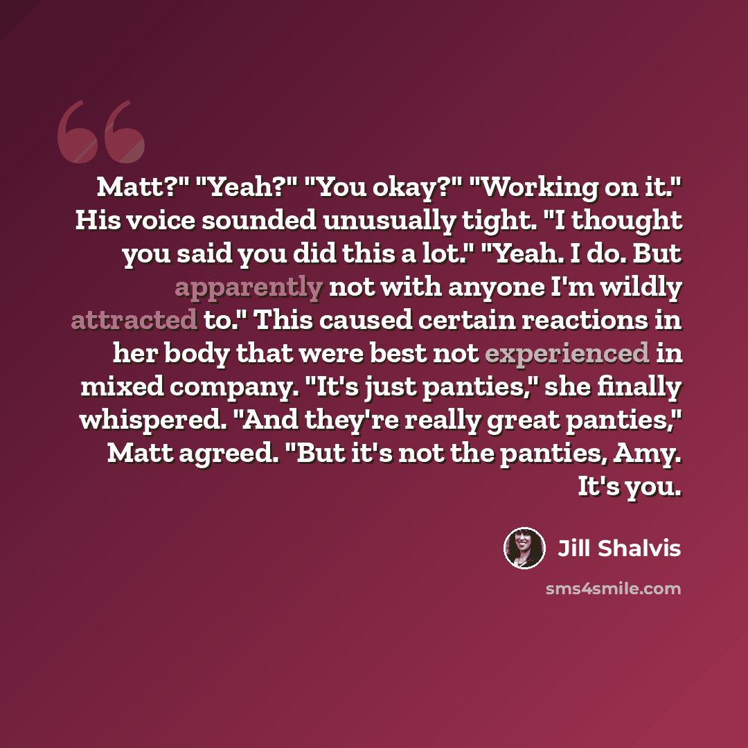 “Matt?" "Yeah?" "You okay?" "Working on it." His voice sounded unusually tight. "I thought you said you did this a lot." "Yeah. I do. But apparently not with anyone I'm wildly attracted to." This caused certain reactions in her body that were best not experienced in mixed company. "It's just…” quote by Jill Shalvis