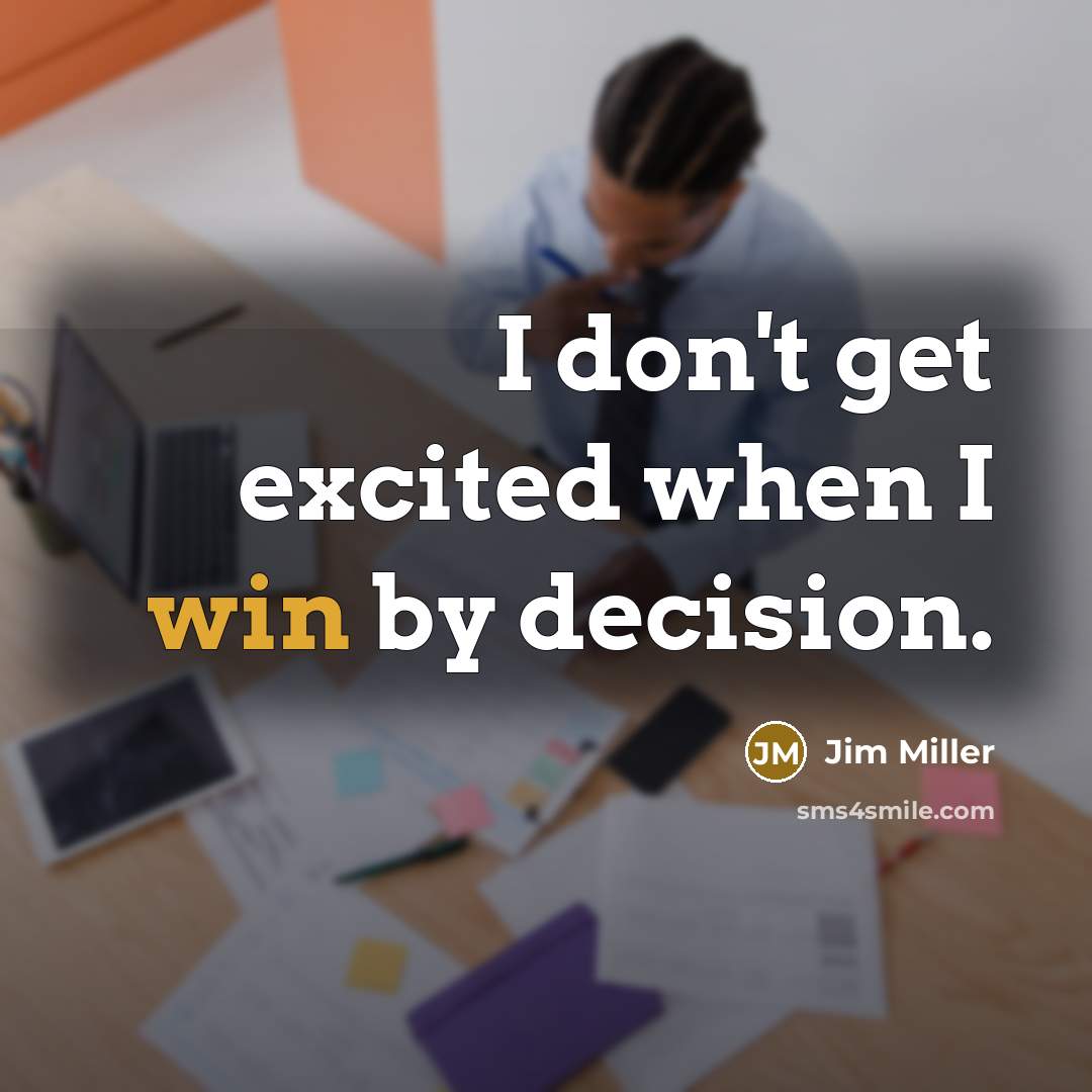 “I don't get excited when I win by decision.” quote by Jim Miller
