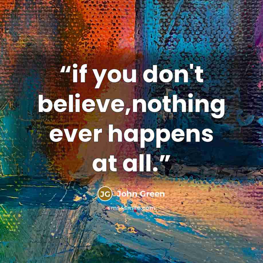 “if you don't believe,nothing ever happens at all.” quote by John Green