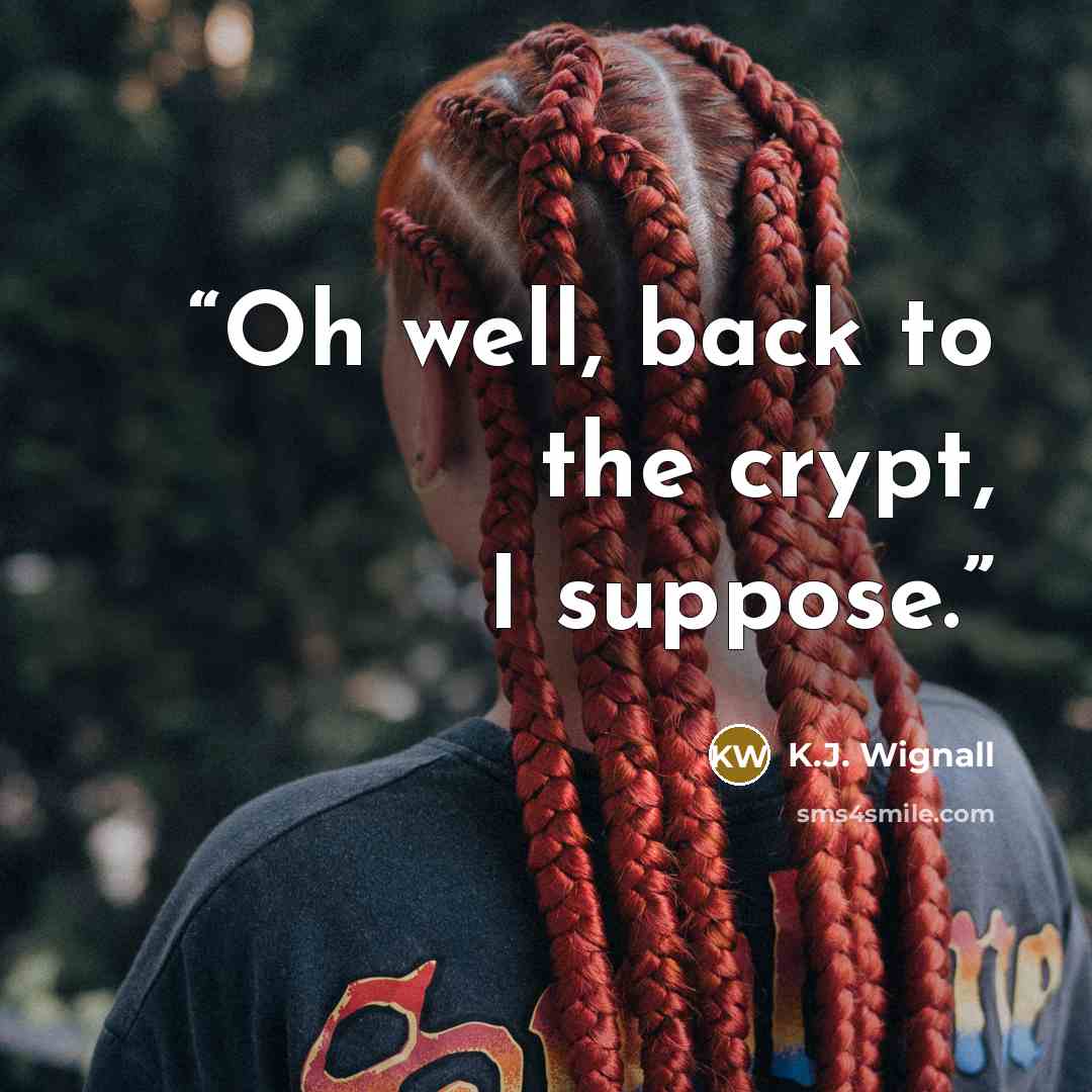 “Oh well, back to the crypt, I suppose.” quote by K.J. Wignall