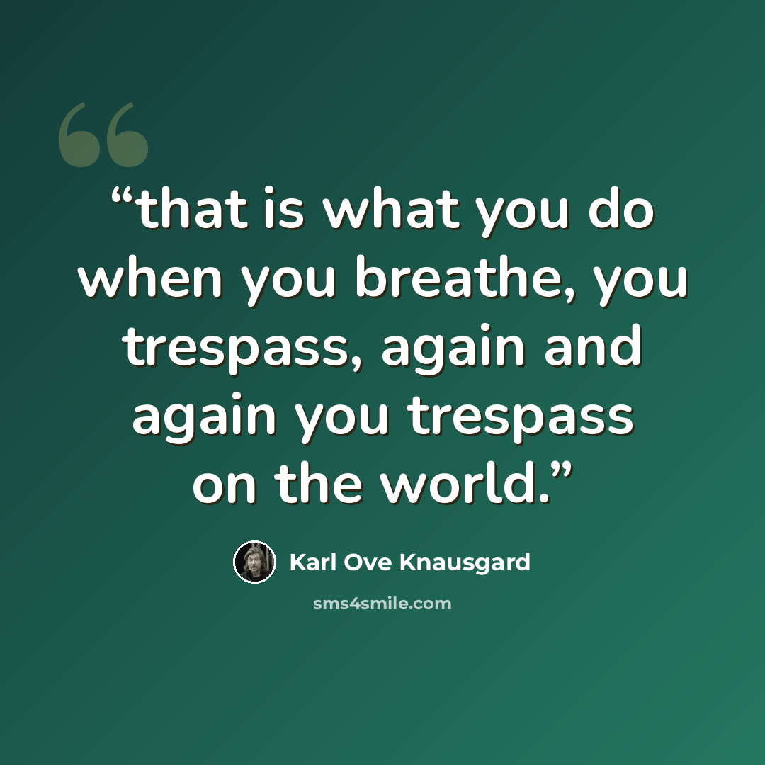 “that is what you do when you breathe, you trespass, again and again you trespass on the world.” quote by Karl Ove Knausgård